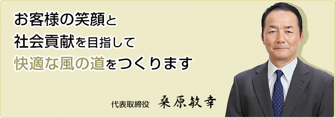 お客様の笑顔と社会貢献を目指して快適な風の道をつくります　代表取締役社長　桑原敏幸